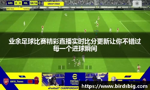 业余足球比赛精彩直播实时比分更新让你不错过每一个进球瞬间