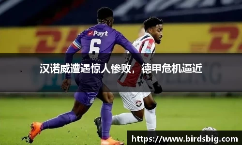 汉诺威遭遇惊人惨败，德甲危机逼近